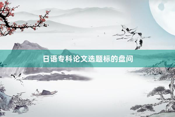 日语专科论文选题标的盘问
