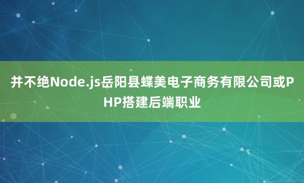 并不绝Node.js岳阳县蝶美电子商务有限公司或PHP搭建后端职业