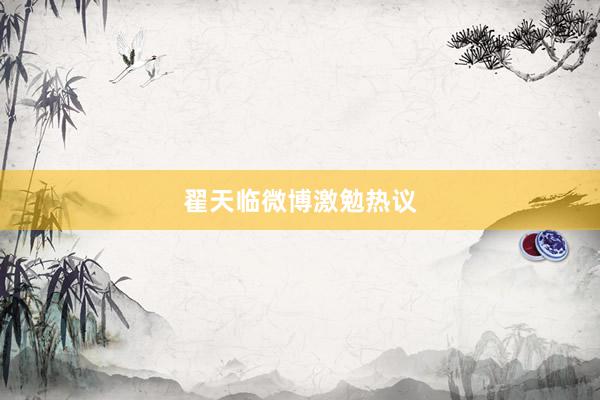 翟天临微博激勉热议
