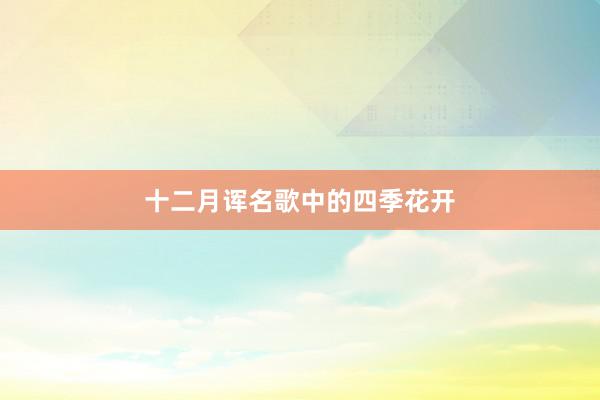 十二月诨名歌中的四季花开