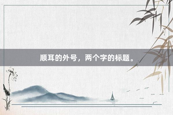 顺耳的外号，两个字的标题。