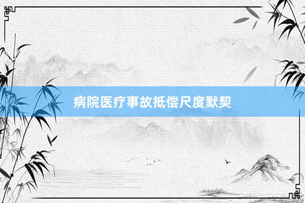 病院医疗事故抵偿尺度默契