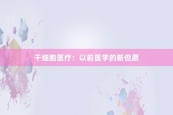 干细胞医疗：以前医学的新但愿