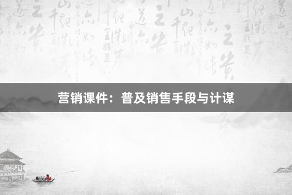营销课件：普及销售手段与计谋